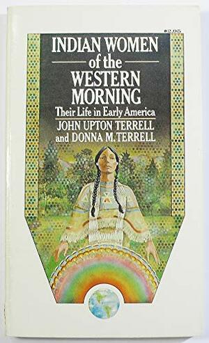 Indian Women of the Western Morning: Their Life in Early America by Donna M. Terrell, John Upton Terrell