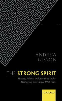 The Strong Spirit: History, Politics, and Aesthetics in the Writings of James Joyce, 1898-1915 by Andrew Gibson