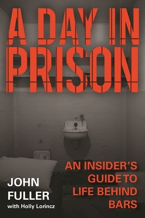 A Day in Prison: An Insider's Guide to Life Behind Bars by Holly Lorincz, John Fuller