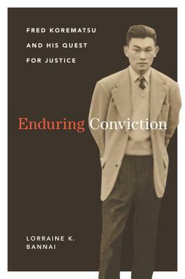 Enduring Conviction: Fred Korematsu and His Quest for Justice by Lorraine K. Bannai