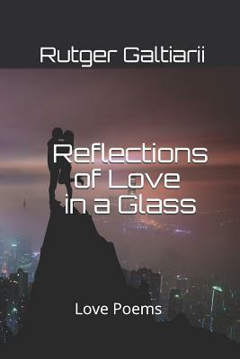 Reflections of Love in a Glass: Love Poems by Rutger G. Galtiarii