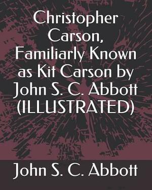 Christopher Carson, Familiarly Known as Kit Carson by John S. C. Abbott (Illustrated) by John S.C. Abbott