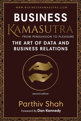 Business Kamasutra: From Persuasion to Pleasure The Art of Data and Business Relations by Parthiv Shah