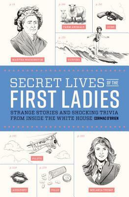 Secret Lives of the First Ladies: Strange Stories and Shocking Trivia from Inside the White House by Cormac O'Brien