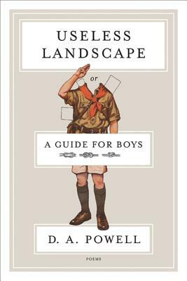 Useless Landscape, or a Guide for Boys by D. A. Powell