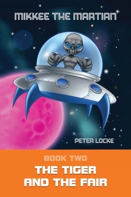 Mikkee the Martian: The Tiger and the Fair by Peter Locke