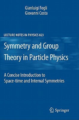 Symmetries and Group Theory in Particle Physics: An Introduction to Space-Time and Internal Symmetries by Gianluigi Fogli, Giovanni Costa