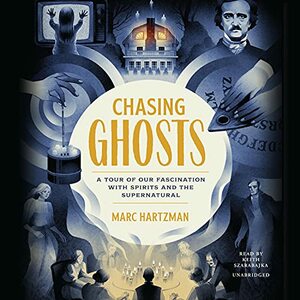 Chasing Ghosts: A Tour of Our Fascination with Spirits and the Supernatural by Marc Hartzman