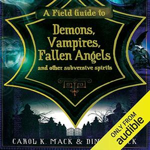 A Field Guide to Demons, Vampires, Fallen Angels and Other Subversive Spirits by Carol K. Mack, Dinah Mack