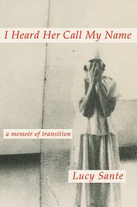 I Heard Her Call My Name: A Memoir of Transition by Lucy Sante