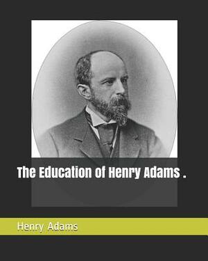 The Education of Henry Adams . by Henry Adams