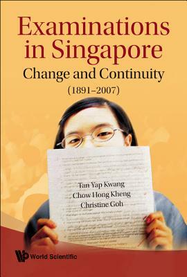 Examinations in Singapore: Change and Continuity (1891-2007) by Yap Kwang Tan, Hong Kheng Chow, Christine Goh