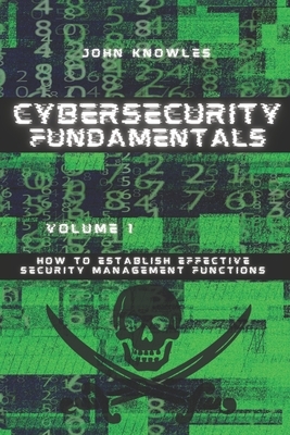Cybersecurity Fundamentals: How to Establish Effective Security Management Functions by John Knowles