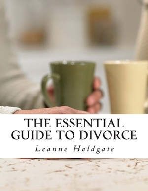 The Essential Guide to Divorce by Leanne Holdgate
