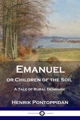 Emanuel or Children of the Soil: A Tale of Rural Denmark by Henrik Pontoppidan