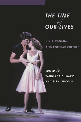 The Time of Our Lives: Dirty Dancing and Popular Culture by 