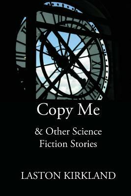 Copy Me: & Other Science Fiction Stories by Laston Kirkland