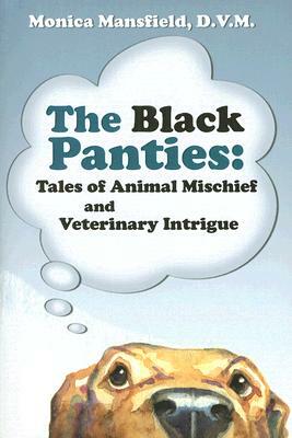 The Black Panties: Tales of Animal Mischief and Veterinary Intrigue by Monica Mansfield