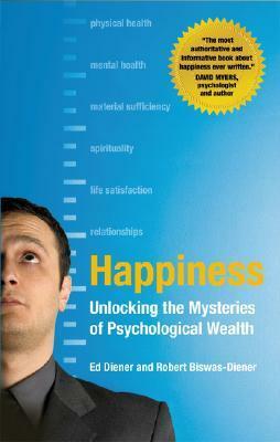 Happiness: Unlocking the Mysteries of Psychological Wealth by Ed Diener, Robert Biswas-Diener