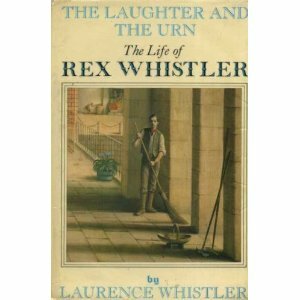 The Laughter And The Urn: The Life Of Rex Whistler by Laurence Whistler