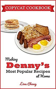 Copycat Recipes: Making Denny's Most Popular Recipes At Home by Lina Chang