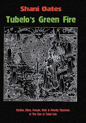 Tubelo's Green Fire: Mythos, Ethos, Female, Male & Priestly Mysteries of the Clan of Tubal Cain by Shani Oates
