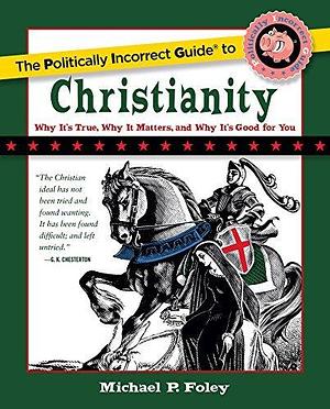 Politically Incorrect Guide to Christianity by Michael P. Foley, Michael P. Foley