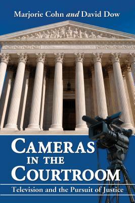 Cameras in the Courtroom: Television and the Pursuit of Justice by Marjorie Cohn, David Dow
