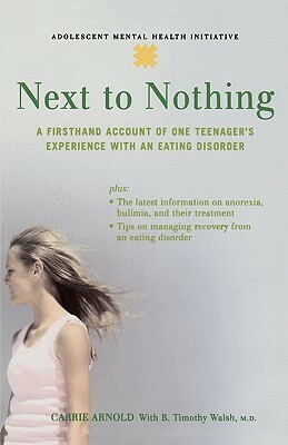 Next to Nothing: A Firsthand Account of One Teenager's Experience with an Eating Disorder by B. Timothy Walsh, Carrie Arnold