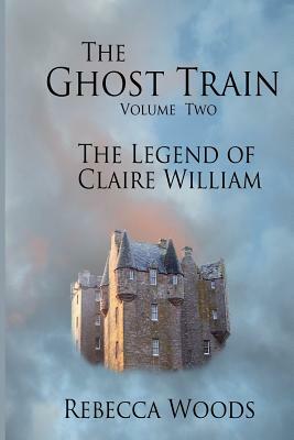The Ghost Train - volume 2: The Legend of Claire William by Rebecca Woods