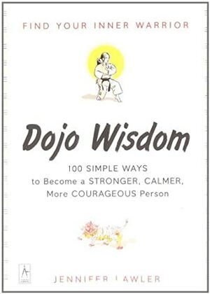 Dojo Wisdom: 100 Simple Ways to Become a Stronger, Calmer, More Courageous Person by Jennifer Lawler