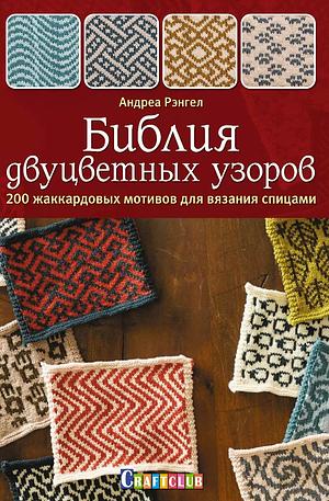 Библия двуцветных узоров. 200 жаккардовых мотивов для вязания спицами by Andrea Rangel