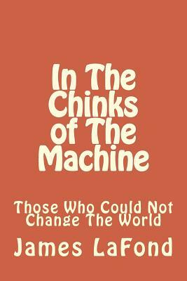 In The Chinks of The Machine: Those Who Could Not Change The World by James LaFond