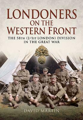 Londoners on the Western Front: The 58th (2/1st London) Division in the Great War by David Martin