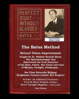 The Bates Method - Perfect Sight Without Glasses - Natural Vision Improvement Taught by Ophthalmologist William Horatio Bates: See Clear Naturally Wit by Clark Night, Emily C. Lierman, Ophthalmologist William H. Bates