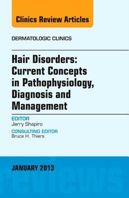Hair Disorders: Current Concepts in Pathophysiology, Diagnosis and Management, an Issue of Dermatologic Clinics, Volume 31-1 by Jerry Shapiro