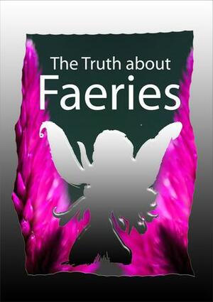 The Truth About Faeries by Laura Gaddis, Deborah Mantle, Chris McKenna