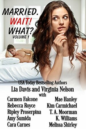 Married. Wait! What? by Kim Carmichael, Rebecca Royce, Carmen Falcone, Melissa Shirley, Ripley Proserpina, Lia Davis, Cara Carnes, K. Williams, T.A. Moorman, Virginia Nelson, Mae Hanley, Amy Sumida
