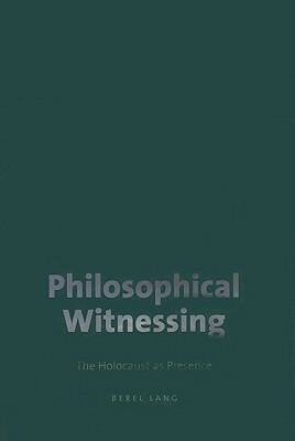 Philosophical Witnessing: The Holocaust as Presence by Berel Lang