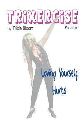 Trixercise - Part One - Loving Yourself Hurts: Laugh the Kilos Away with This New Approach to Fitness by Trixie Bloom