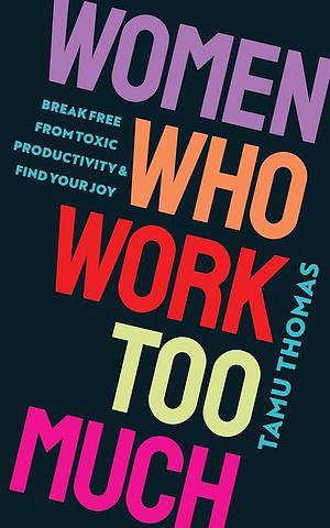 Women Who Work Too Much: Break Free from Toxic Productivity and Find Your Joy by Tamu Thomas
