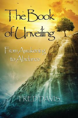 The Book of Unveiling: From Awakening to Abidance by Fred Davis