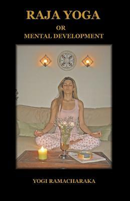 Raja Yoga or Mental Development by Ramacharaka Yogi Ramacharaka, Yogi Ramacharaka