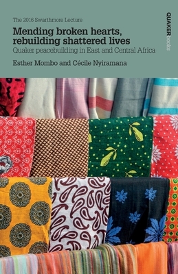 Mending broken hearts, rebuilding shattered lives: Quaker peacebuilding in East and Central Africa by Cecile Nyiramana, Esther Mombo