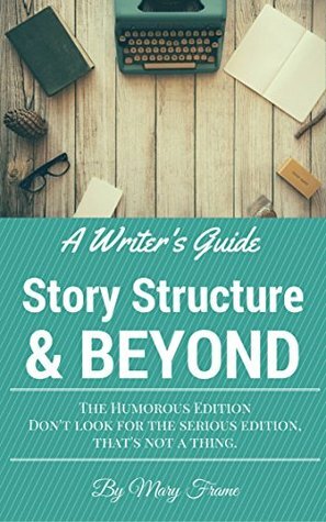 A Writer's Guide: Story Structure & Beyond by Mary Frame