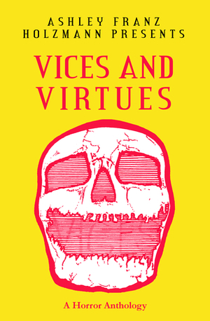 Vices and Virtues: A Horror Anthology by Christina Ferrari, C.K. Walker, H.G. Gravy, Amber Whelpley, Ashley Franz Holzmann, S.M. Piper, Kristopher J. Patten, Rona Vaselaar, Manen Lyset, J.L. Spencer, Adam Gray, J.D. Patrick, L. Chan, Christopher Bloodworth