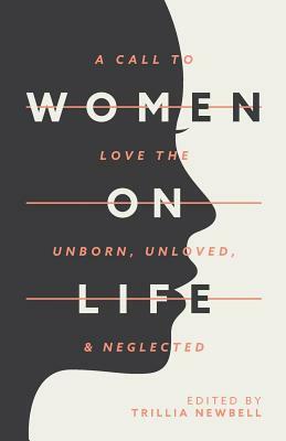Women on Life: A Call to Love the Unborn, Unloved, & Neglected by Trillia Newbell