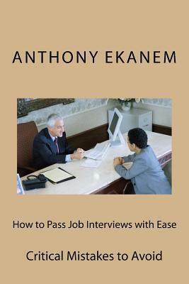 How to Pass Job Interviews with Ease: Critical Mistakes to Avoid by Anthony Ekanem