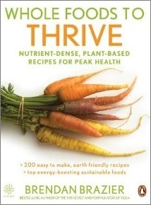 Whole Foods to Thrive: Nutrient-Dense, Plant-Based Recipes for Peak Health by Brendan Brazier
