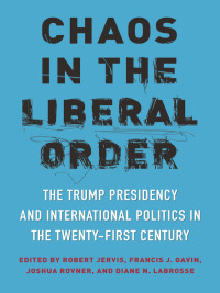 Chaos in the Liberal Order: The Trump Presidency and International Politics in the Twenty-First Century by Robert Jervis